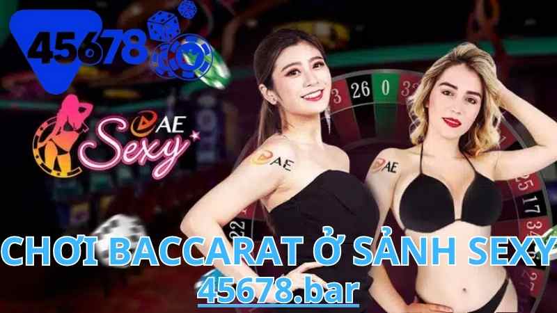 Chơi Baccarat Ở Sảnh Sexy 45678 – Trải Nghiệm Đỉnh Cao Cùng Dealer Quyến Rũ