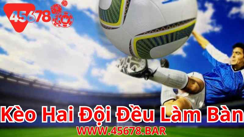 Kèo Hai Đội Đều Làm Bàn (Both Teams to Score) 45678 – Một Lựa Chọn Cực Kỳ Hấp Dẫn Trong Cá Cược Bóng Đá